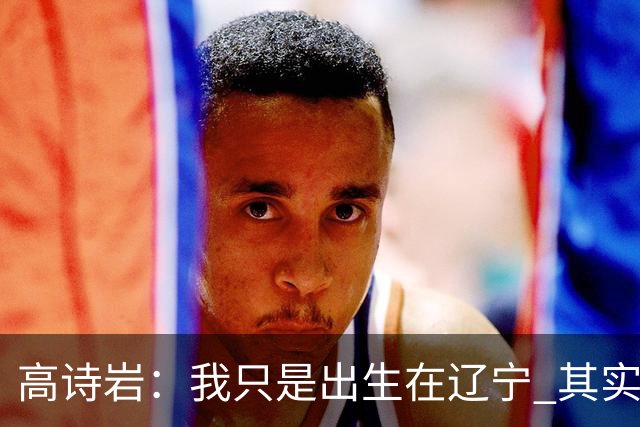 高诗岩：我只是出生在辽宁 其实籍贯是山东人
