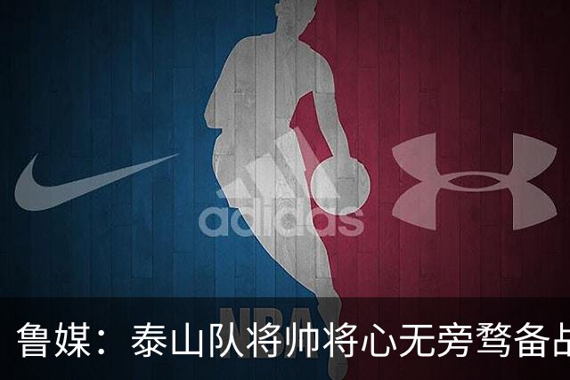 鲁媒：泰山队将帅将心无旁骛备战蓉城，克雷桑有望竞逐金靴