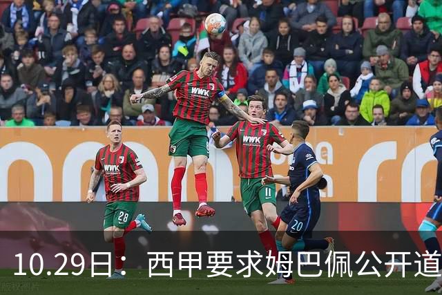 10.29日：西甲要求姆巴佩公开道歉并禁赛半年，皇马停薪整治，赫伊森需防下一个