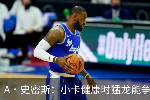 A·史密斯：小卡健康时猛龙能争冠 但我赌他本赛季至少缺席25场