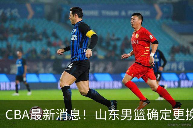 CBA最新消息！山东男篮确定更换外援，深圳队调整教练